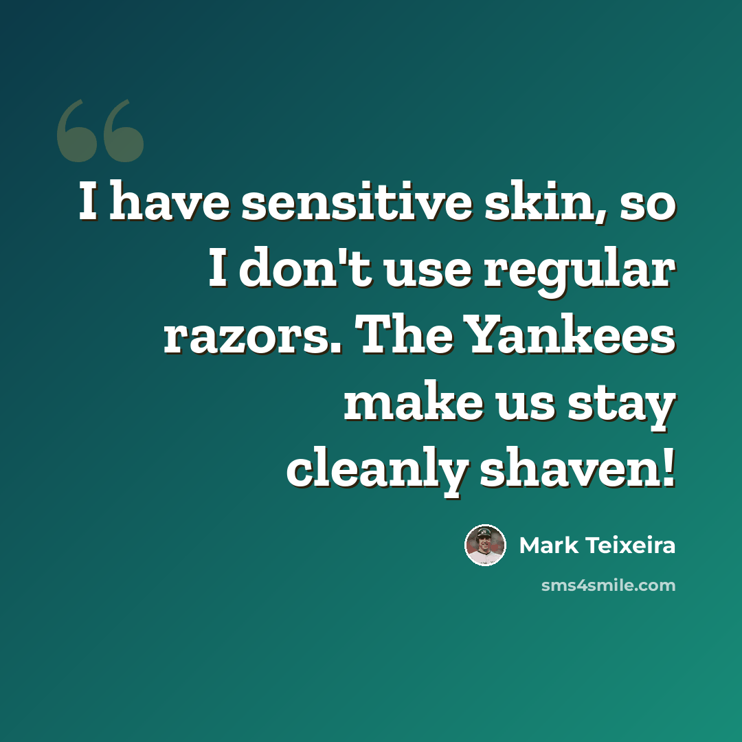 “I have sensitive skin, so I don't use regular razors. The Yankees make us stay cleanly shaven!” quote by Mark Teixeira