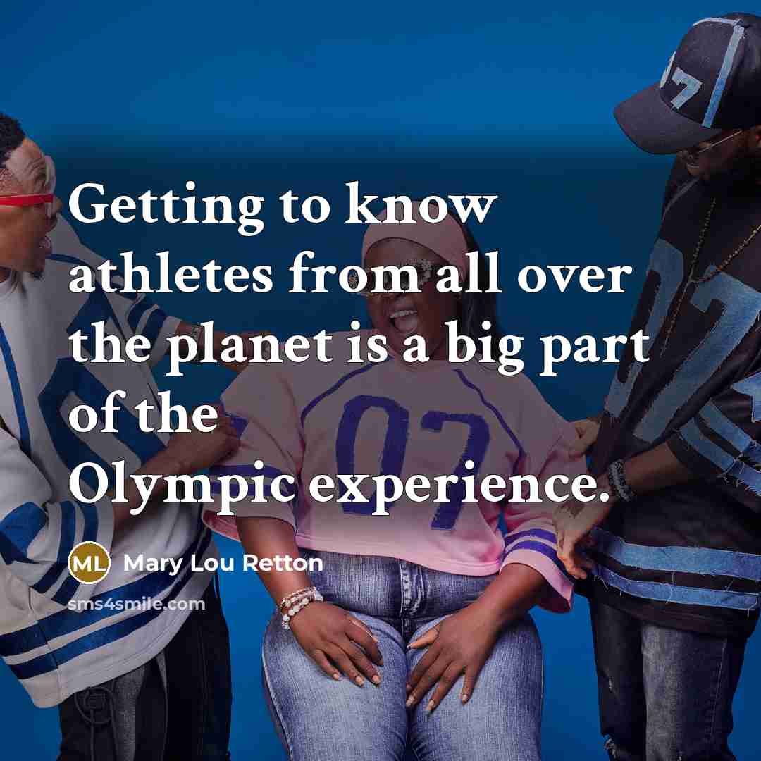 “Getting to know athletes from all over the planet is a big part of the Olympic experience.” quote by Mary Lou Retton
