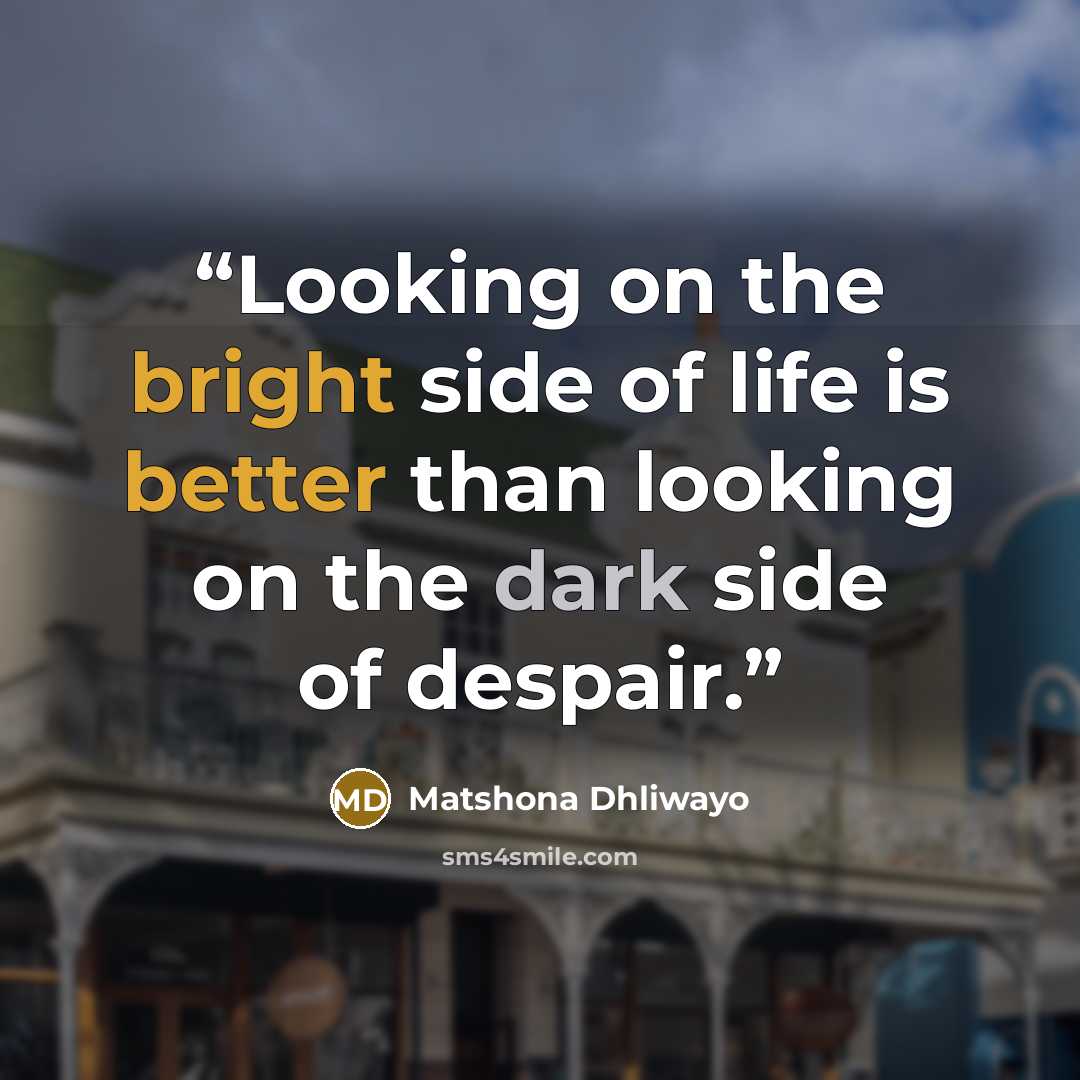 “Looking on the bright side of life is better than looking on the dark side of despair.” quote by Matshona Dhliwayo