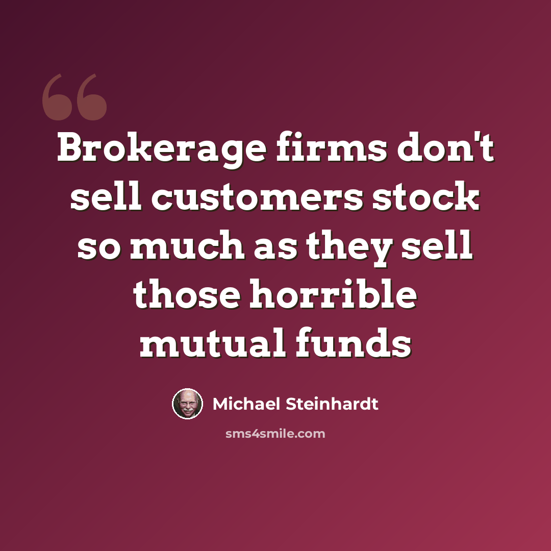 “Brokerage firms don't sell customers stock so much as they sell those horrible mutual funds” quote by Michael Steinhardt