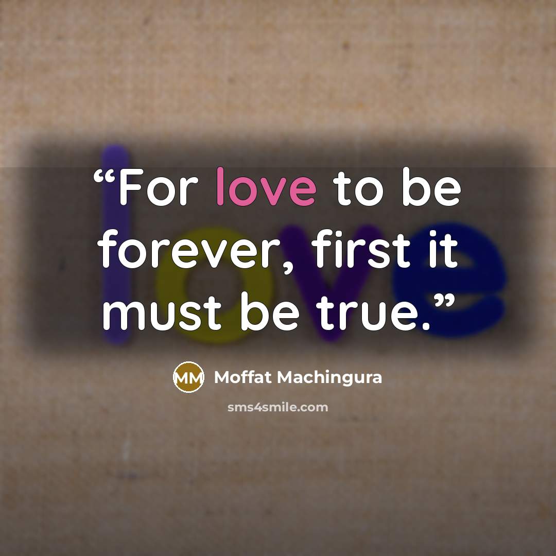 “For love to be forever, first it must be true.” quote by Moffat Machingura