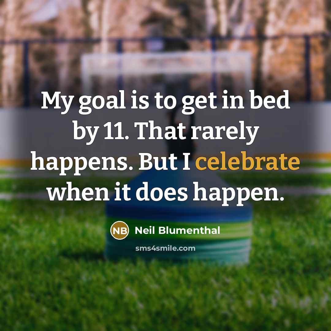 “My goal is to get in bed by 11. That rarely happens. But I celebrate when it does happen.” quote by Neil Blumenthal