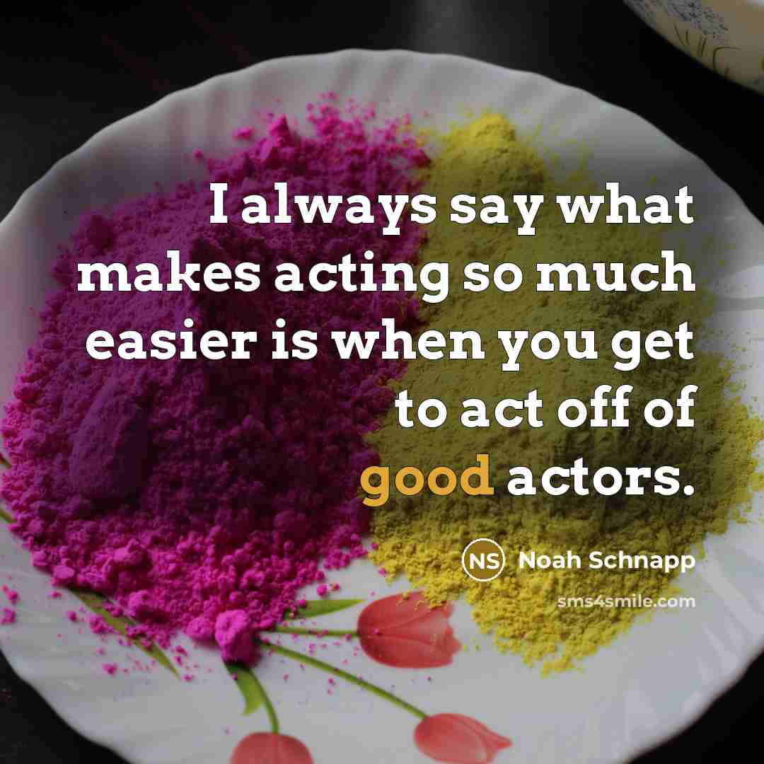 “I always say what makes acting so much easier is when you get to act off of good actors.” quote by Noah Schnapp