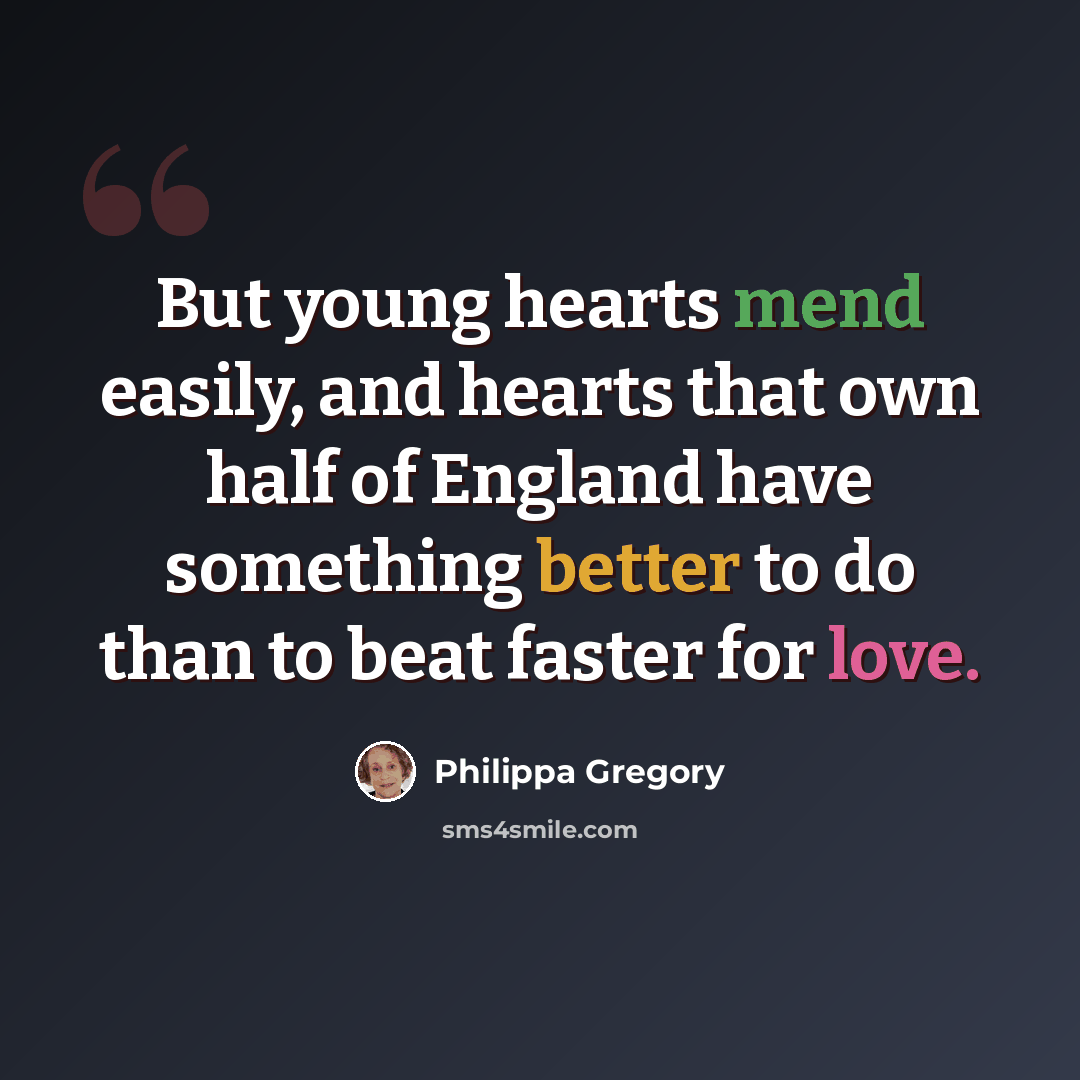 “But young hearts mend easily, and hearts that own half of England have something better to do than to beat faster for love.” quote by Philippa Gregory