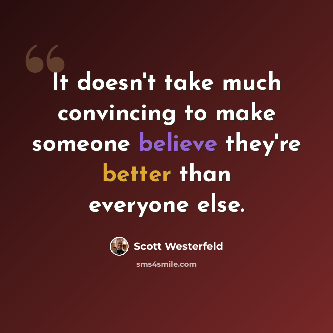 “It doesn't take much convincing to make someone believe they're better than everyone else.” quote by Scott Westerfeld