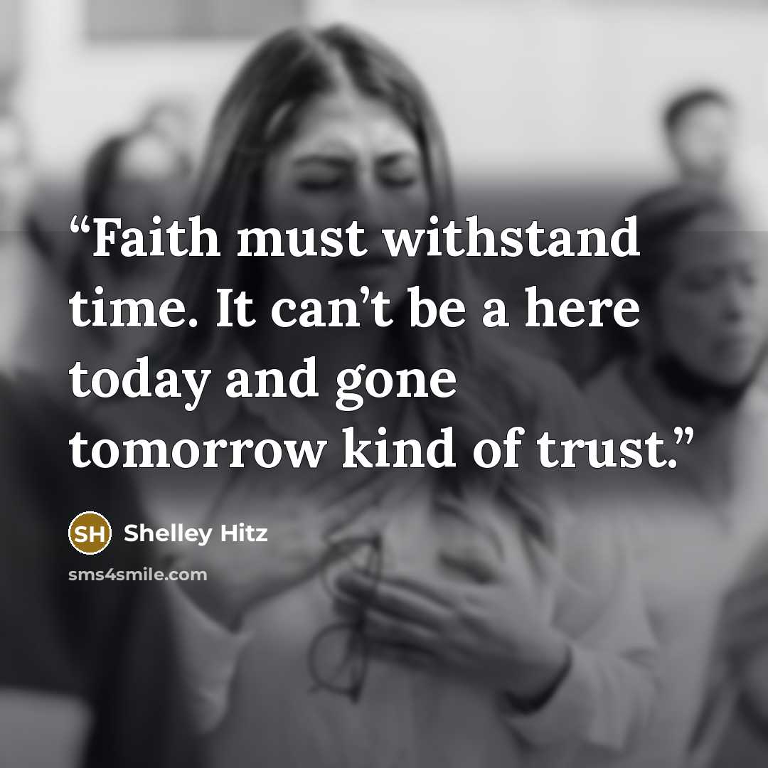 “Faith must withstand time. It can’t be a here today and gone tomorrow kind of trust.” quote by Shelley Hitz