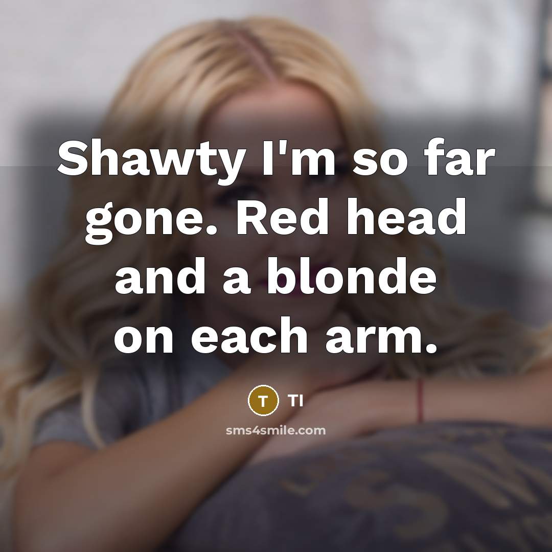 “Shawty I'm so far gone. Red head and a blonde on each arm.” quote by TI
