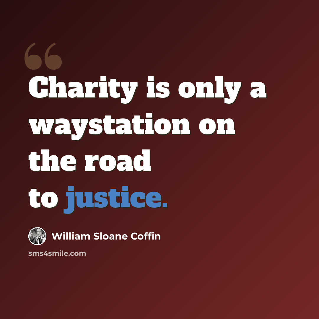 “Charity is only a waystation on the road to justice.” quote by William Sloane Coffin
