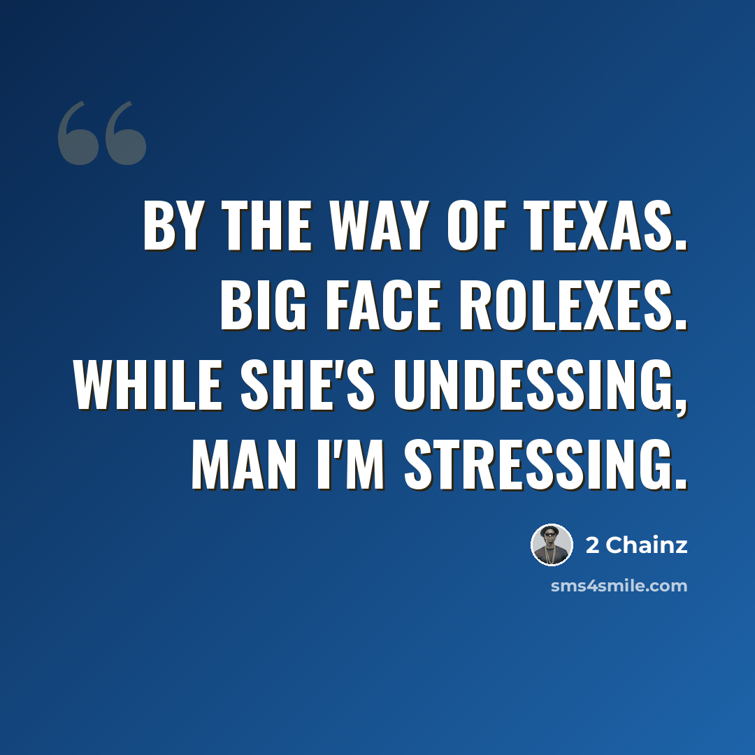 “By the way of Texas. Big face Rolexes. While she's undessing, man I'm stressing.” quote by 2 Chainz