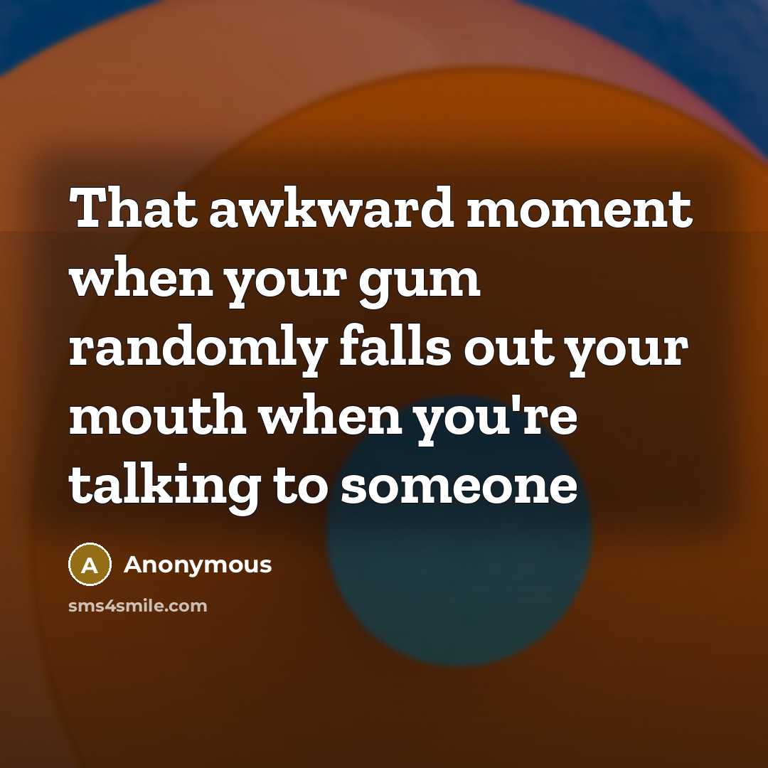 “That awkward moment when your gum randomly falls out your mouth when you're talking to someone” quote by Anonymous