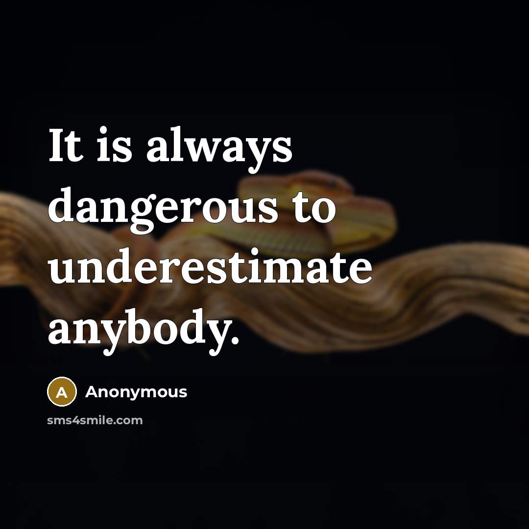 “It is always dangerous to underestimate anybody.” quote by Anonymous