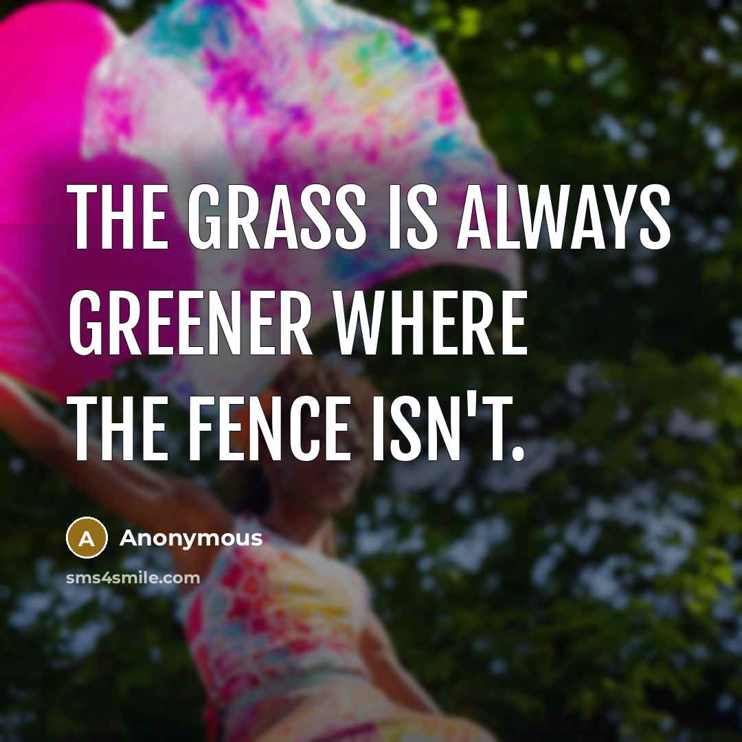 “The grass is always greener where the fence isn't.” quote by Anonymous