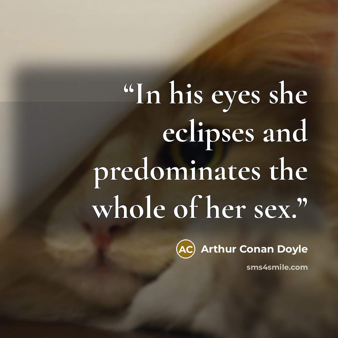 “In his eyes she eclipses and predominates the whole of her sex.” quote by Arthur Conan Doyle