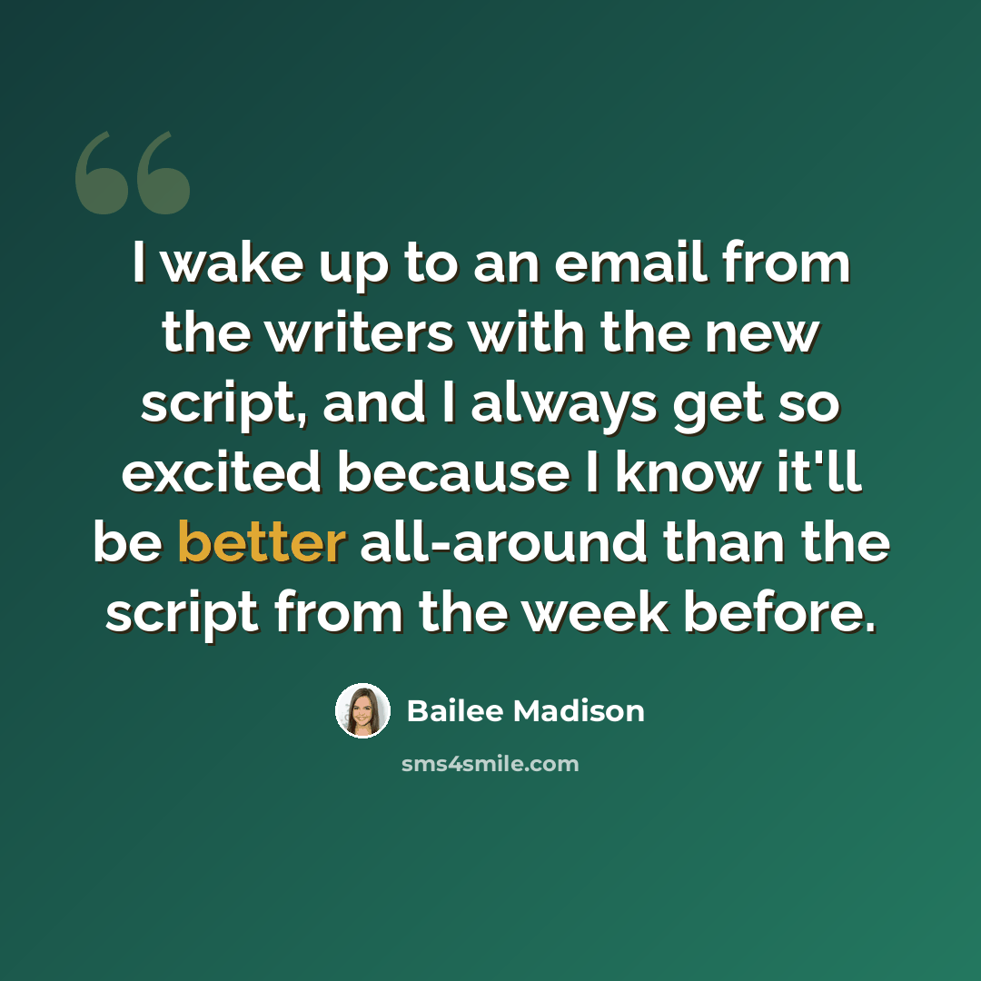 “I wake up to an email from the writers with the new script, and I always get so excited because I know it'll be better all-around than the script from the week before.” quote by Bailee Madison