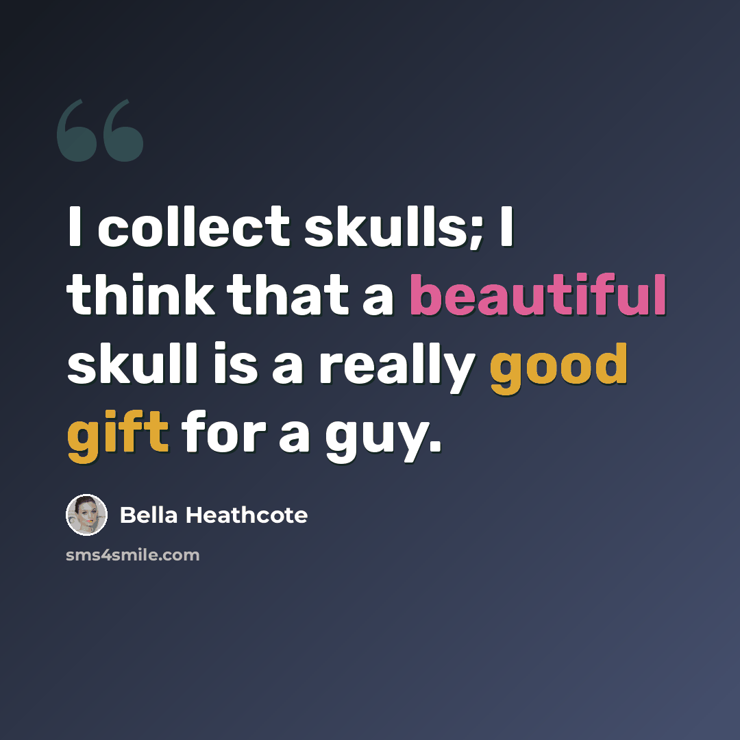 “I collect skulls; I think that a beautiful skull is a really good gift for a guy.” quote by Bella Heathcote