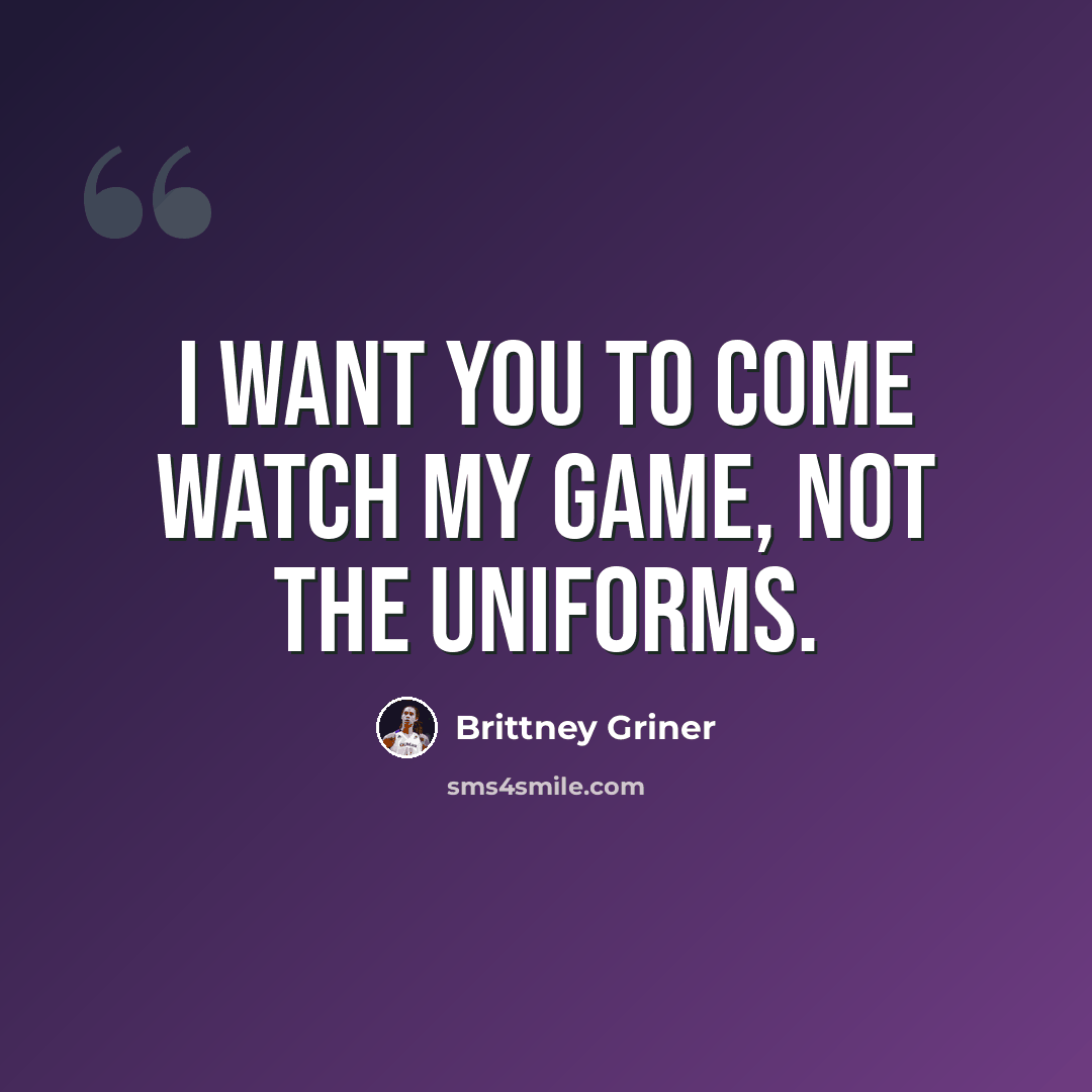 “I want you to come watch my game, not the uniforms.” quote by Brittney Griner