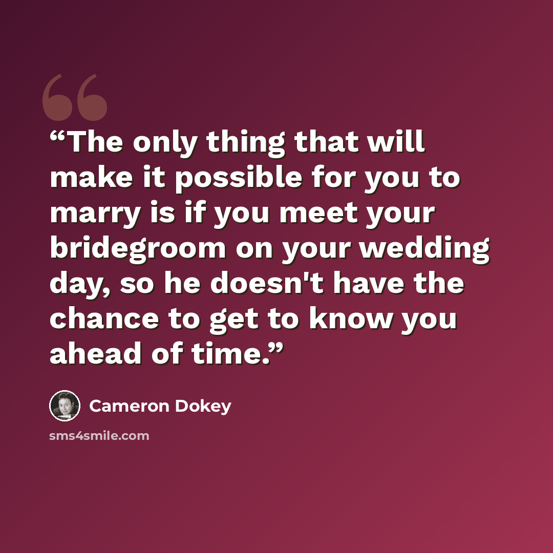 “The only thing that will make it possible for you to marry is if you meet your bridegroom on your wedding day, so he doesn't have the chance to get to know you ahead of time.” quote by Cameron Dokey