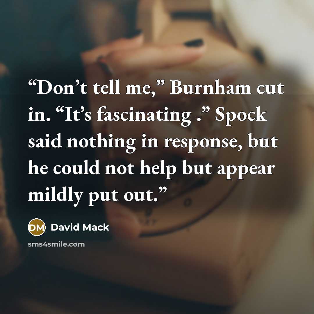 “Don’t tell me,” Burnham cut in. “It’s fascinating .” Spock said nothing in response, but he could not help but appear mildly put out.” quote by David Mack