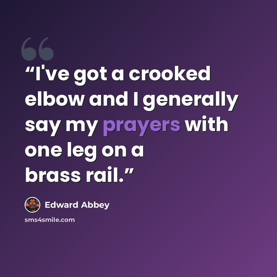 “I've got a crooked elbow and I generally say my prayers with one leg on a brass rail.” quote by Edward Abbey
