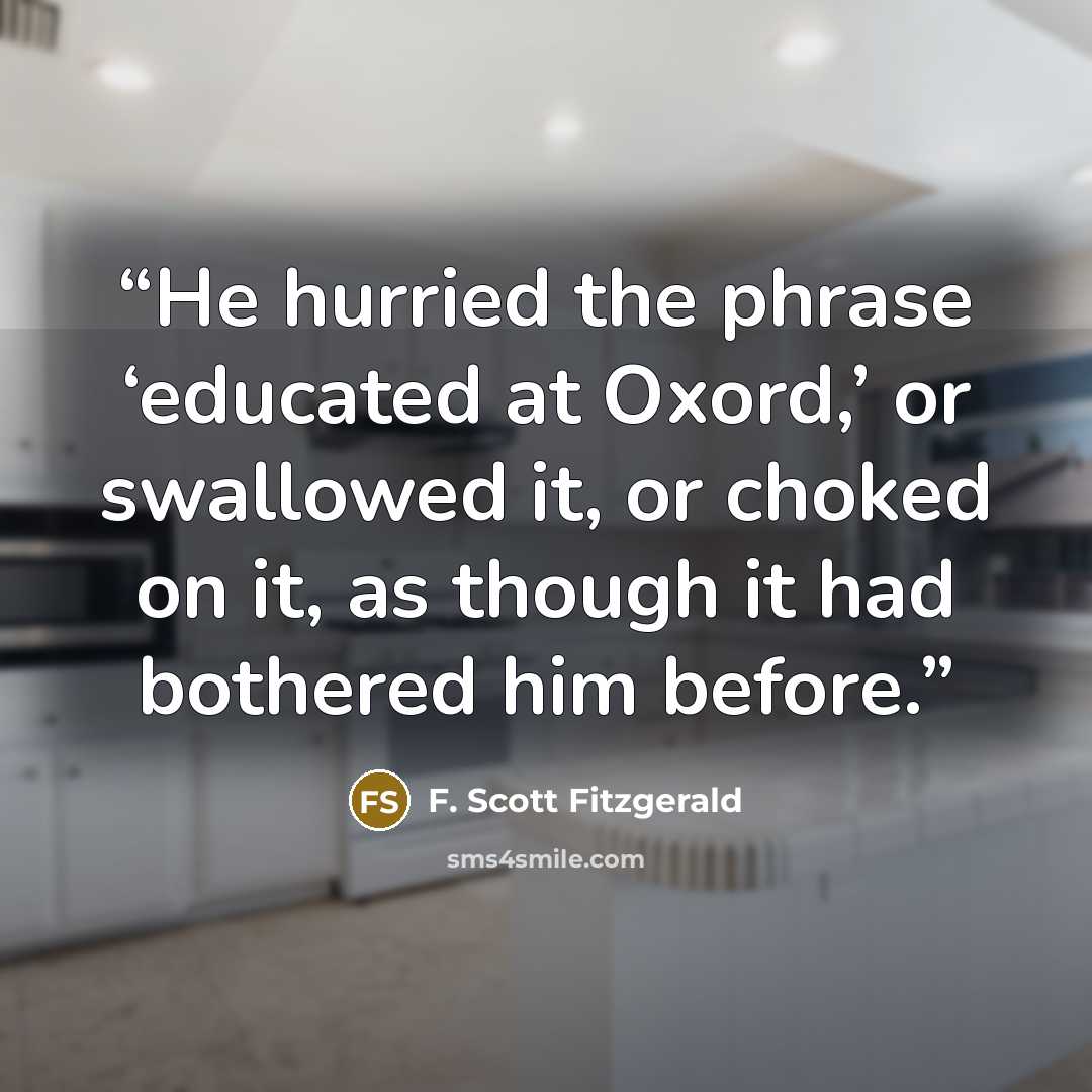 “He hurried the phrase ‘educated at Oxord,’ or swallowed it, or choked on it, as though it had bothered him before.” quote by F. Scott Fitzgerald