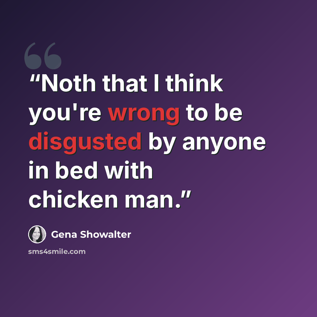 “Noth that I think you're wrong to be disgusted by anyone in bed with chicken man.” quote by Gena Showalter
