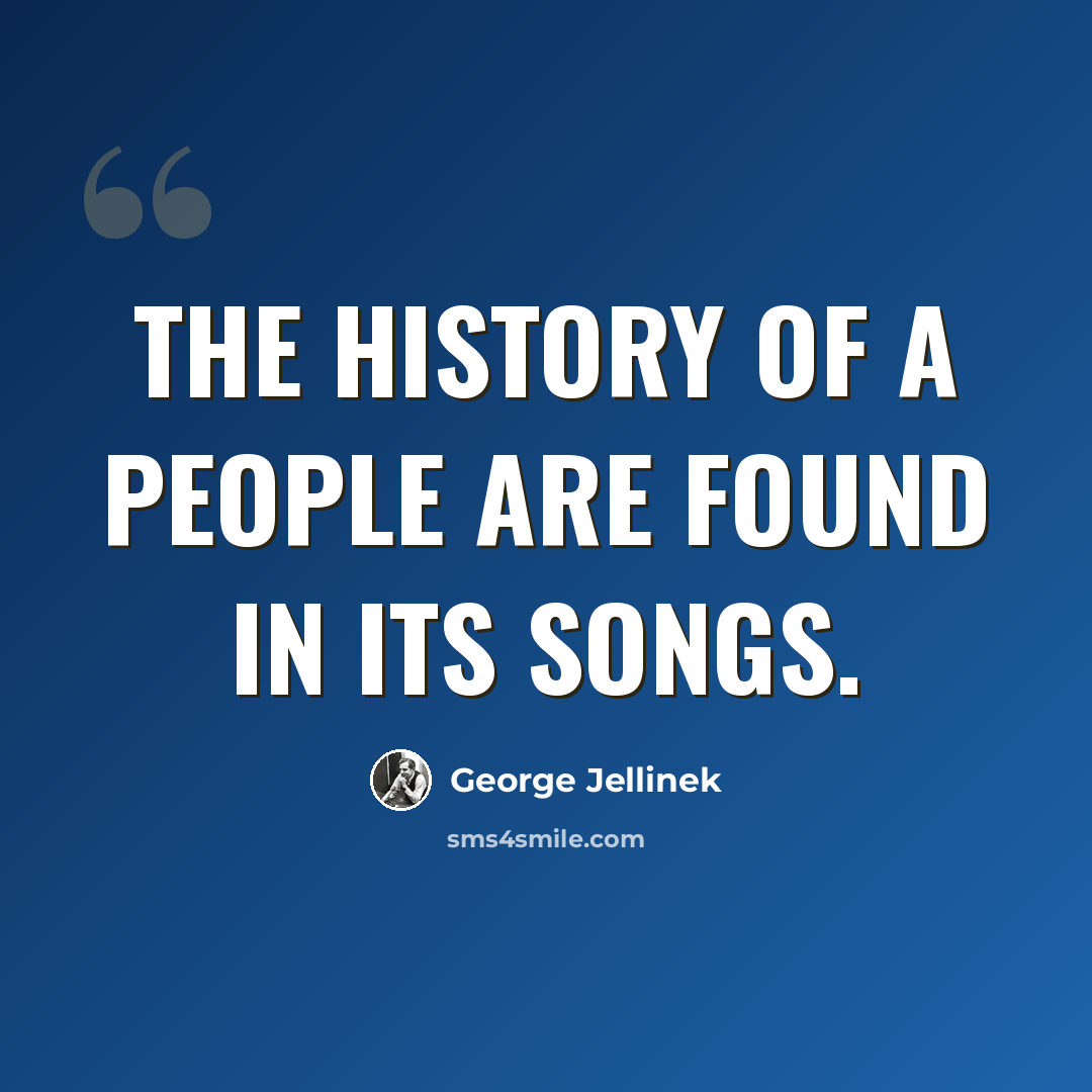 “The history of a people are found in its songs.” quote by George Jellinek