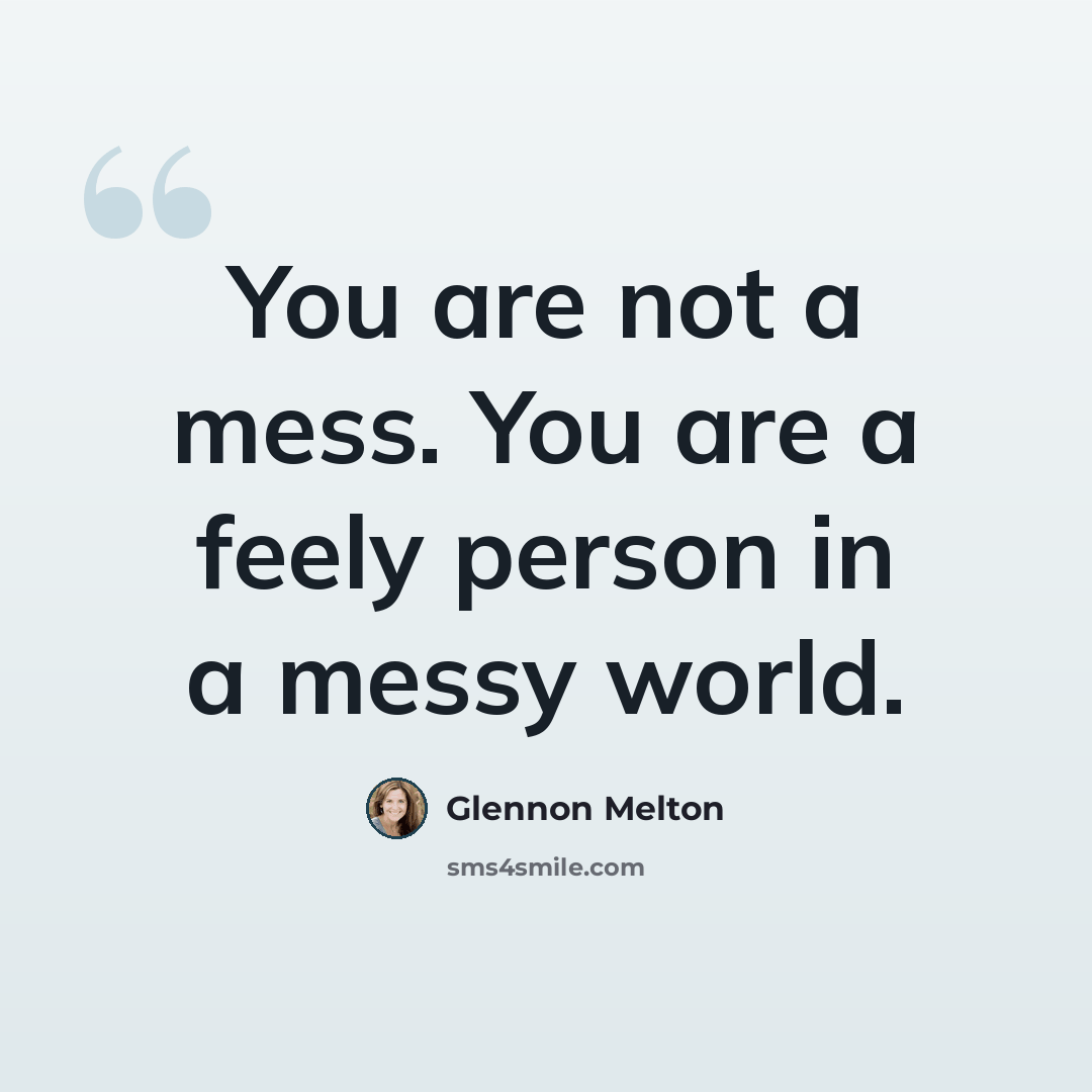 “You are not a mess. You are a feely person in a messy world.” quote by Glennon Melton