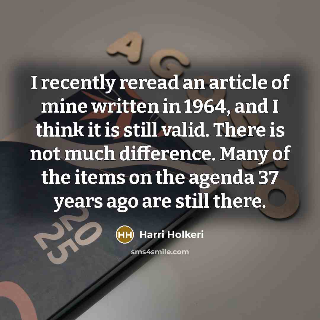 “I recently reread an article of mine written in 1964, and I think it is still valid. There is not much difference. Many of the items on the agenda 37 years ago are still there.” quote by Harri Holkeri