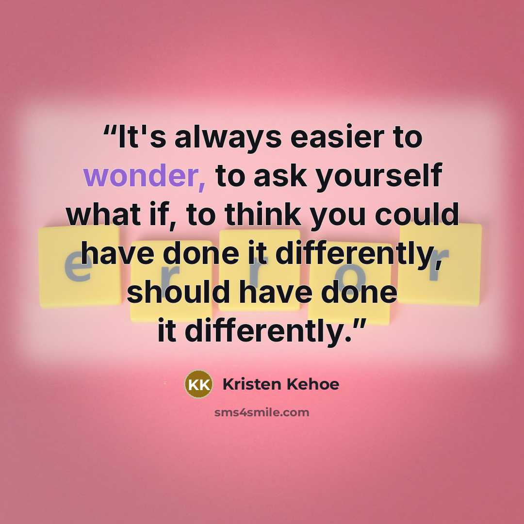 “It's always easier to wonder, to ask yourself what if, to think you could have done it differently, should have done it differently.” quote by Kristen Kehoe