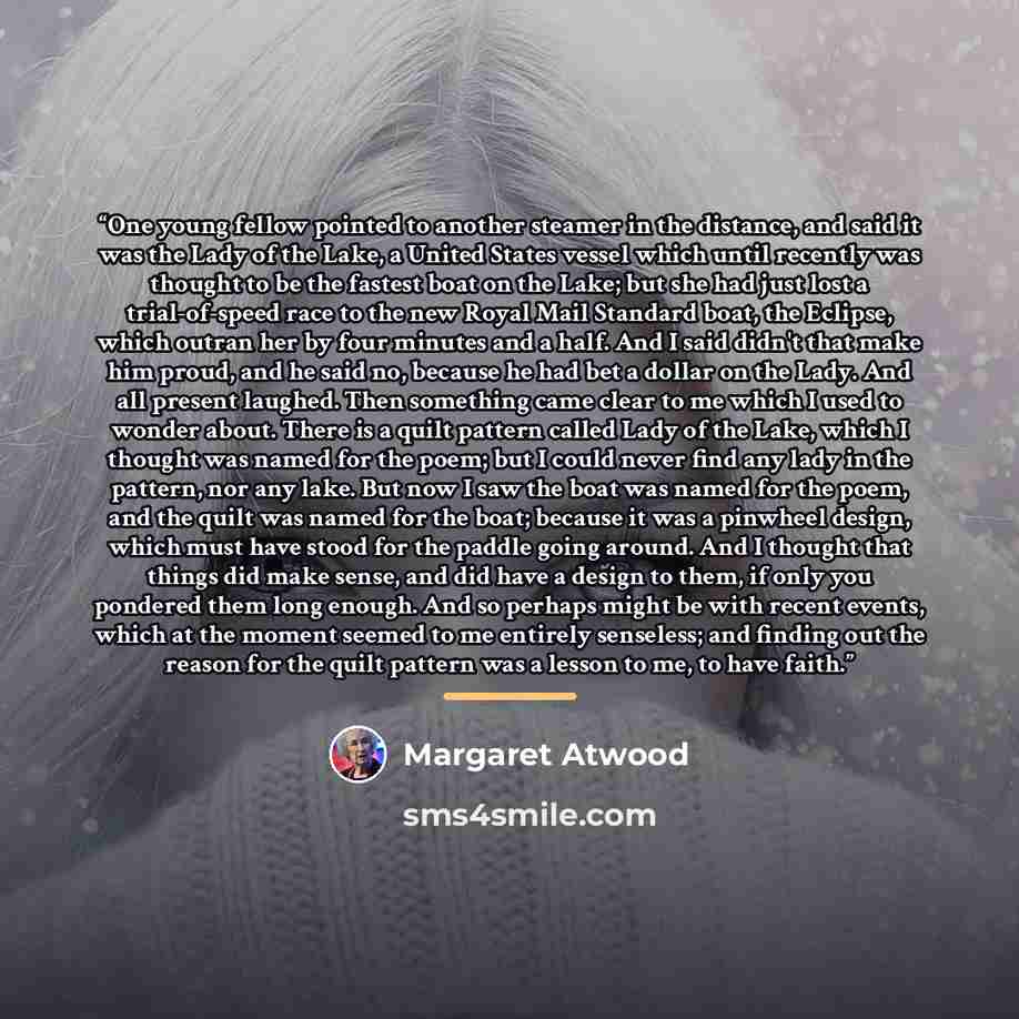 “One young fellow pointed to another steamer in the distance, and said it was the Lady of the Lake, a United States vessel which until recently was thought to be the fastest boat on the Lake; but she had just lost a trial-of-speed race to the new Royal Mail Standard boat, the Eclipse, which outran…” quote by Margaret Atwood