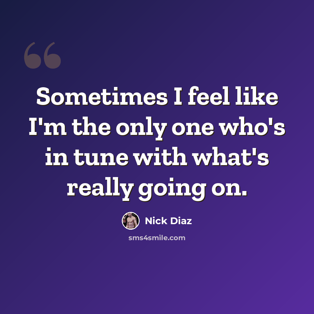 “Sometimes I feel like I'm the only one who's in tune with what's really going on.” quote by Nick Diaz