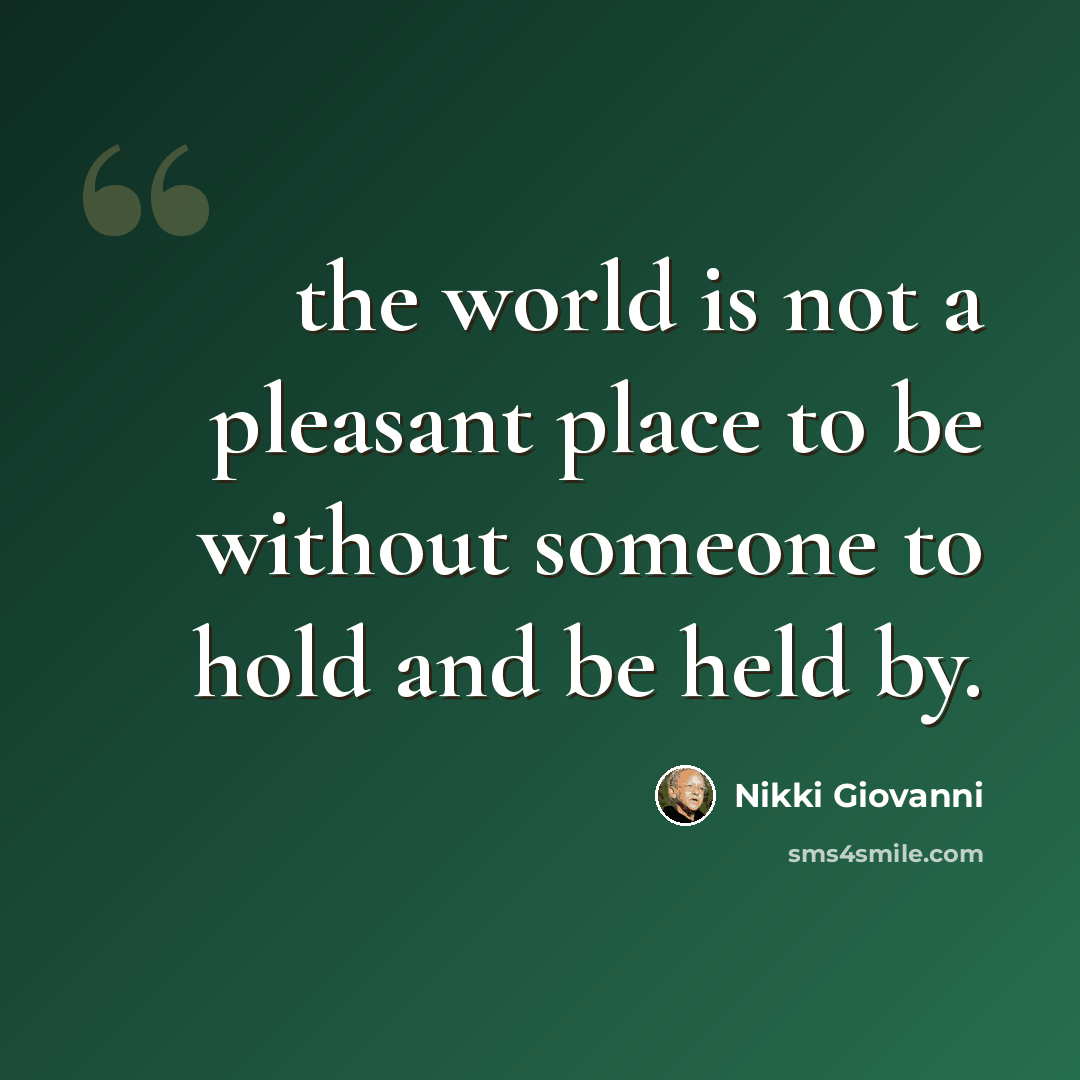 “the world is not a pleasant place to be without someone to hold and be held by.” quote by Nikki Giovanni