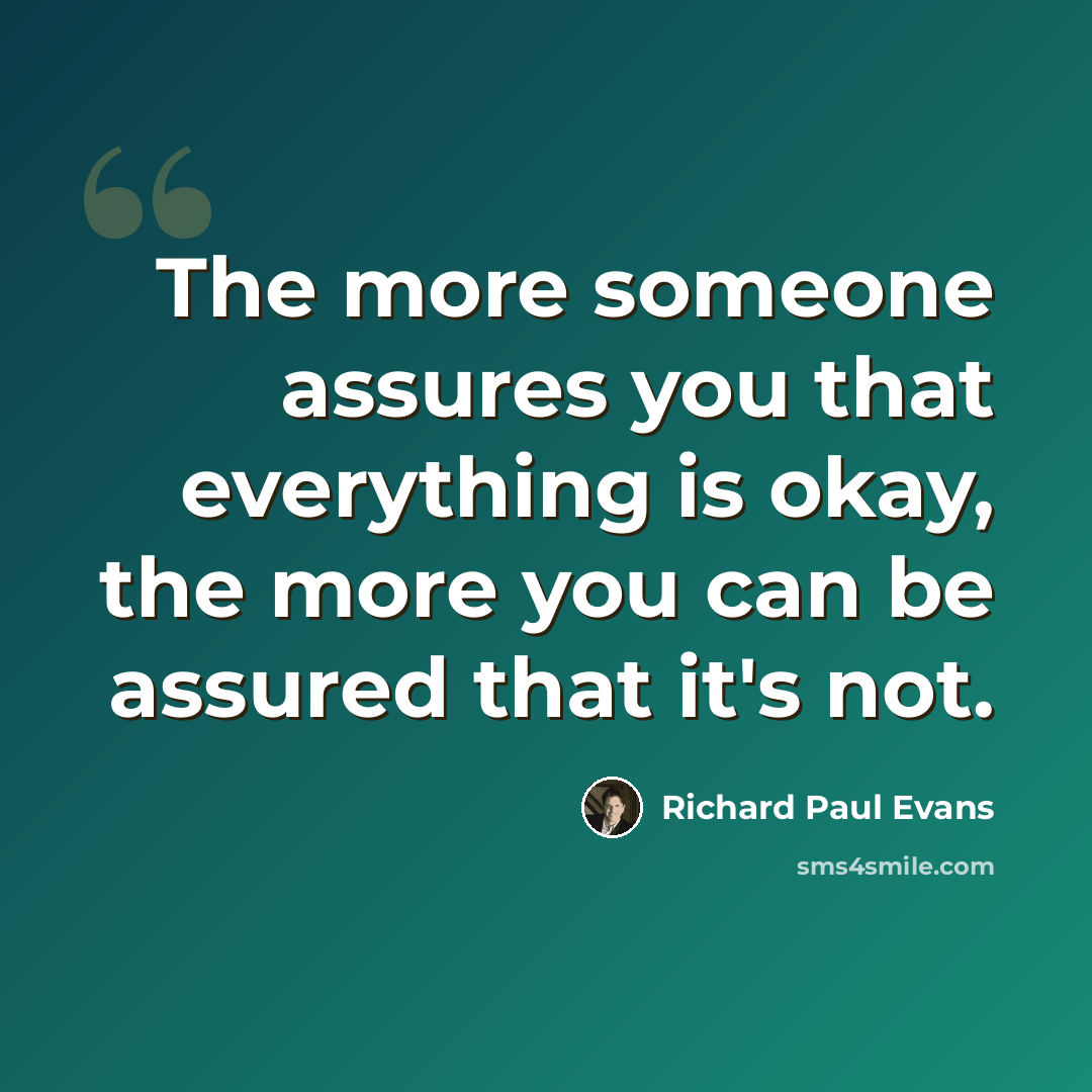 “The more someone assures you that everything is okay, the more you can be assured that it's not.” quote by Richard Paul Evans