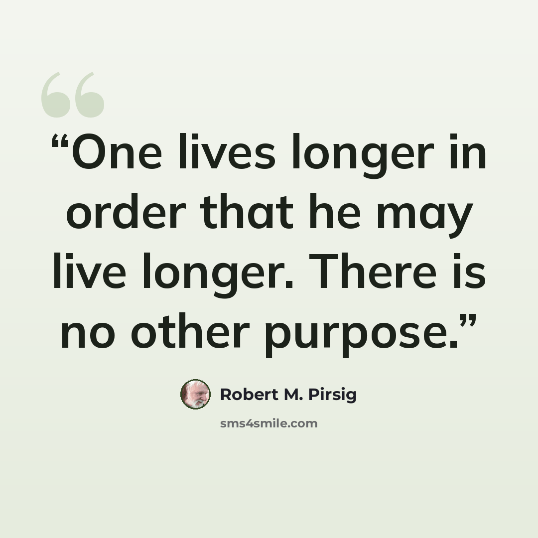 “One lives longer in order that he may live longer. There is no other purpose.” quote by Robert M. Pirsig