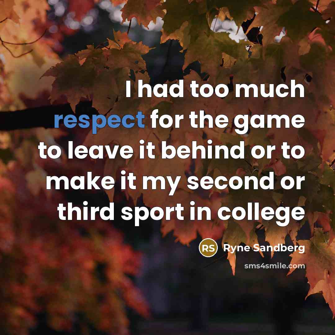 “I had too much respect for the game to leave it behind or to make it my second or third sport in college” quote by Ryne Sandberg