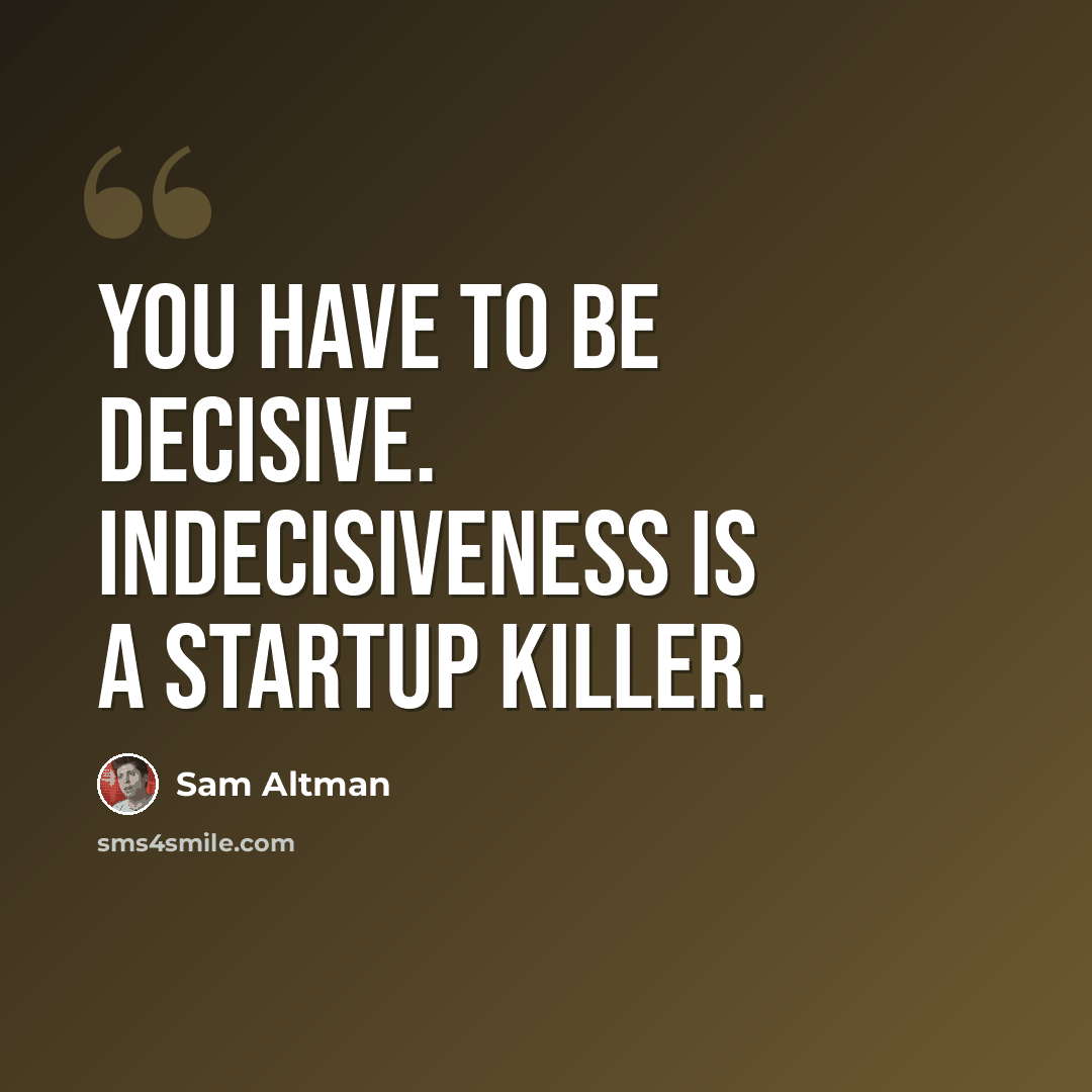 “You have to be decisive. Indecisiveness is a startup killer.” quote by Sam Altman
