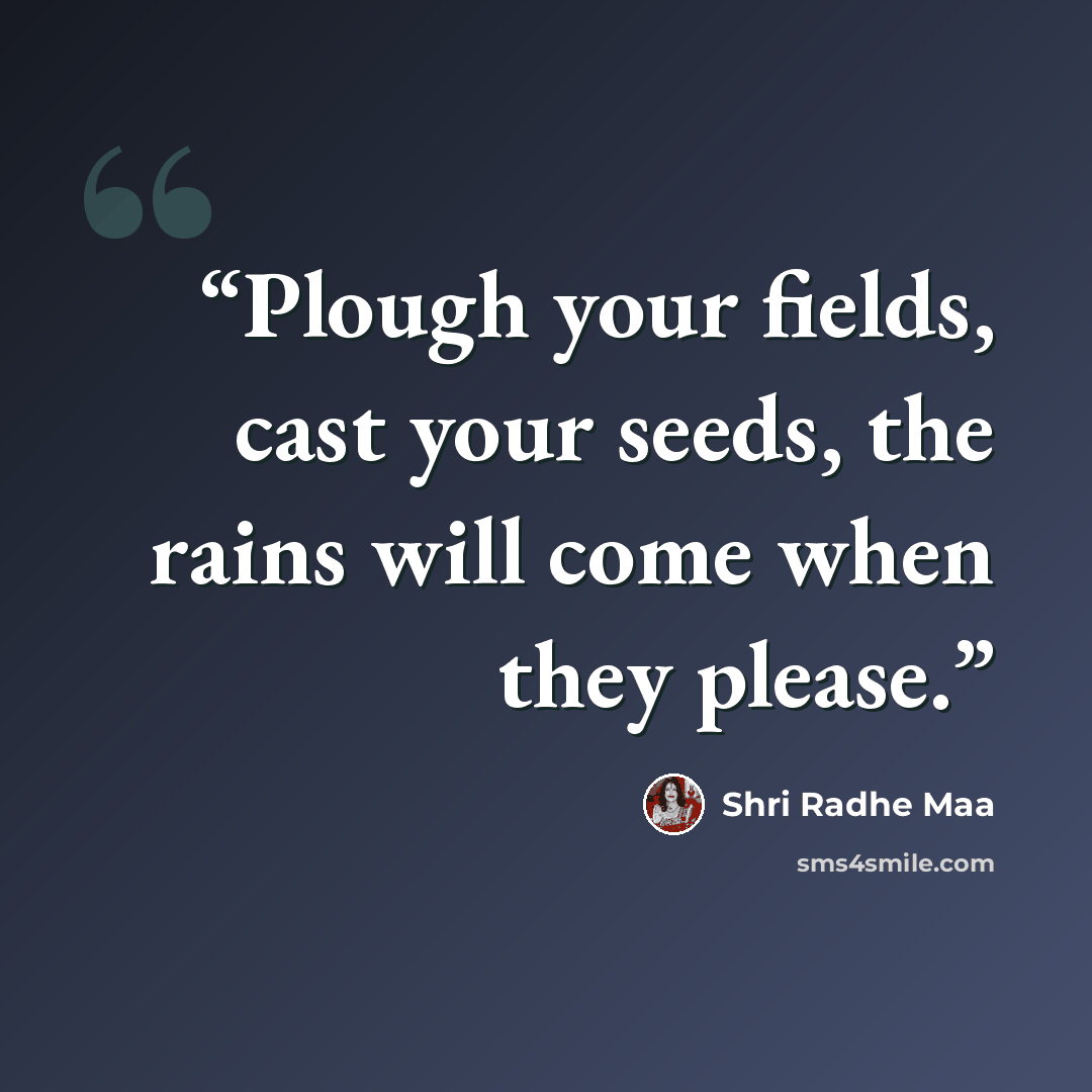 “Plough your fields, cast your seeds, the rains will come when they please.” quote by Shri Radhe Maa