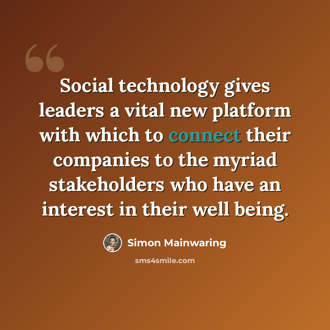 “Social technology gives leaders a vital new platform with which to connect their companies to the myriad stakeholders who have an interest in their well being.” quote by Simon Mainwaring