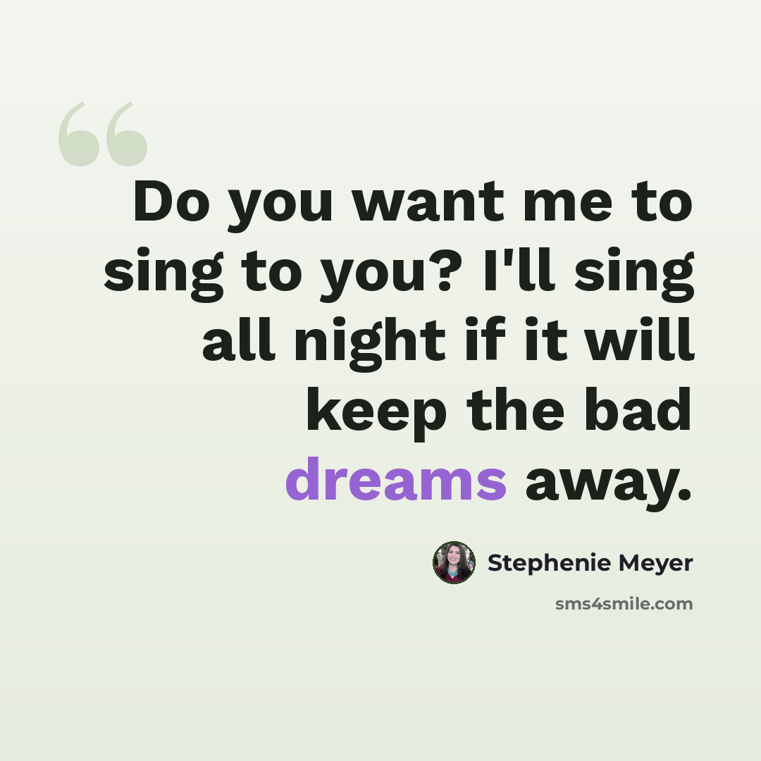 “Do you want me to sing to you? I'll sing all night if it will keep the bad dreams away.” quote by Stephenie Meyer