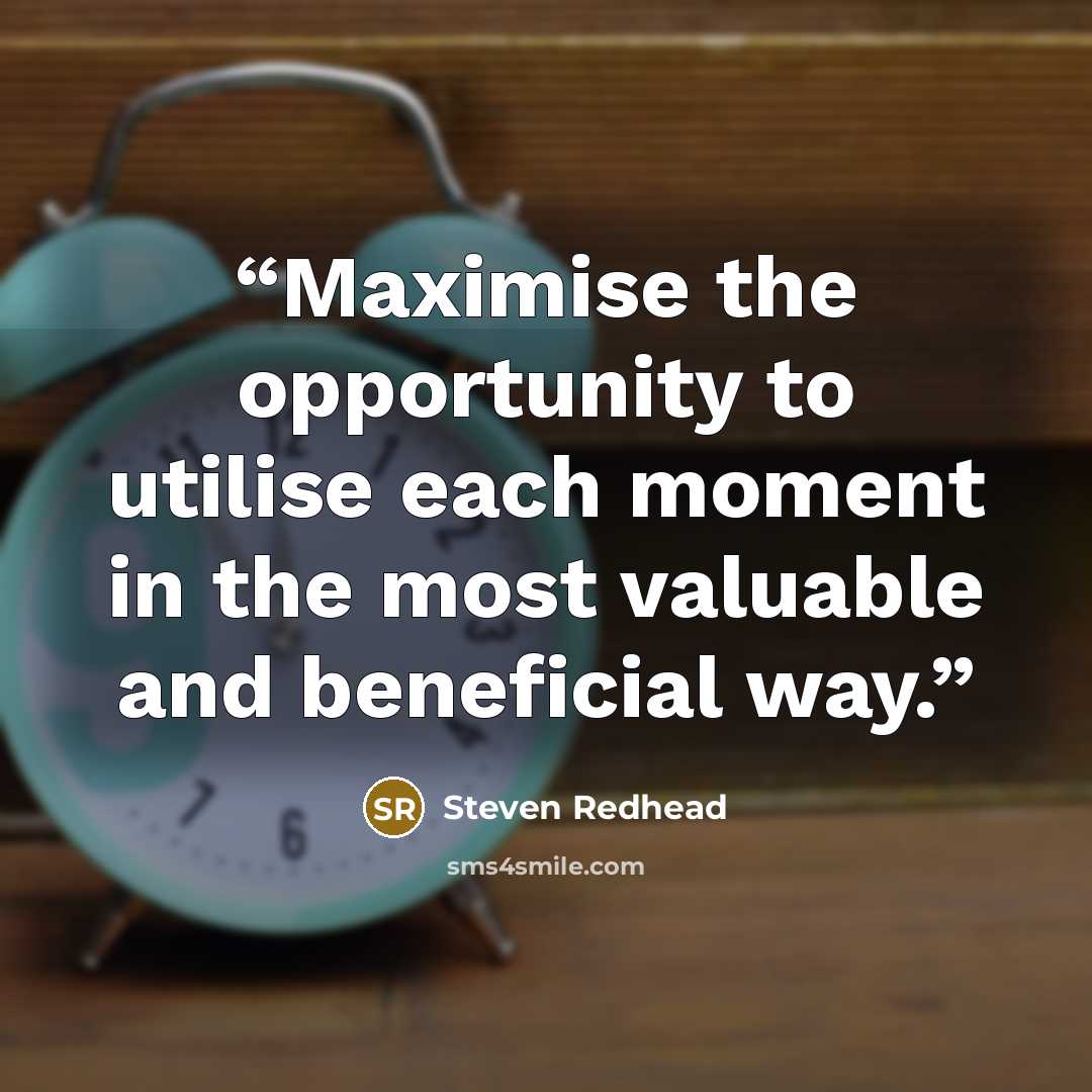 “Maximise the opportunity to utilise each moment in the most valuable and beneficial way.” quote by Steven Redhead