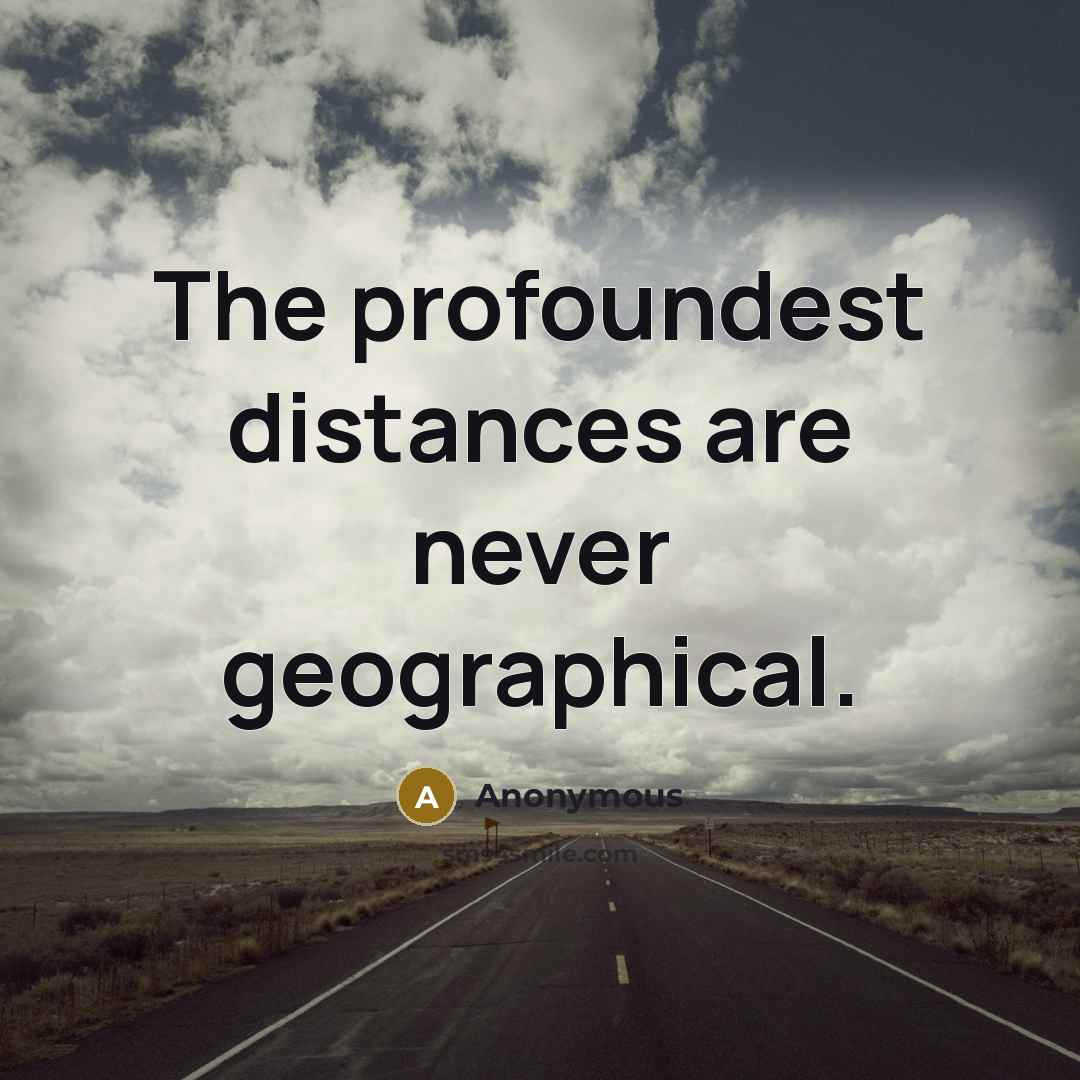 “The profoundest distances are never geographical.” quote by Anonymous