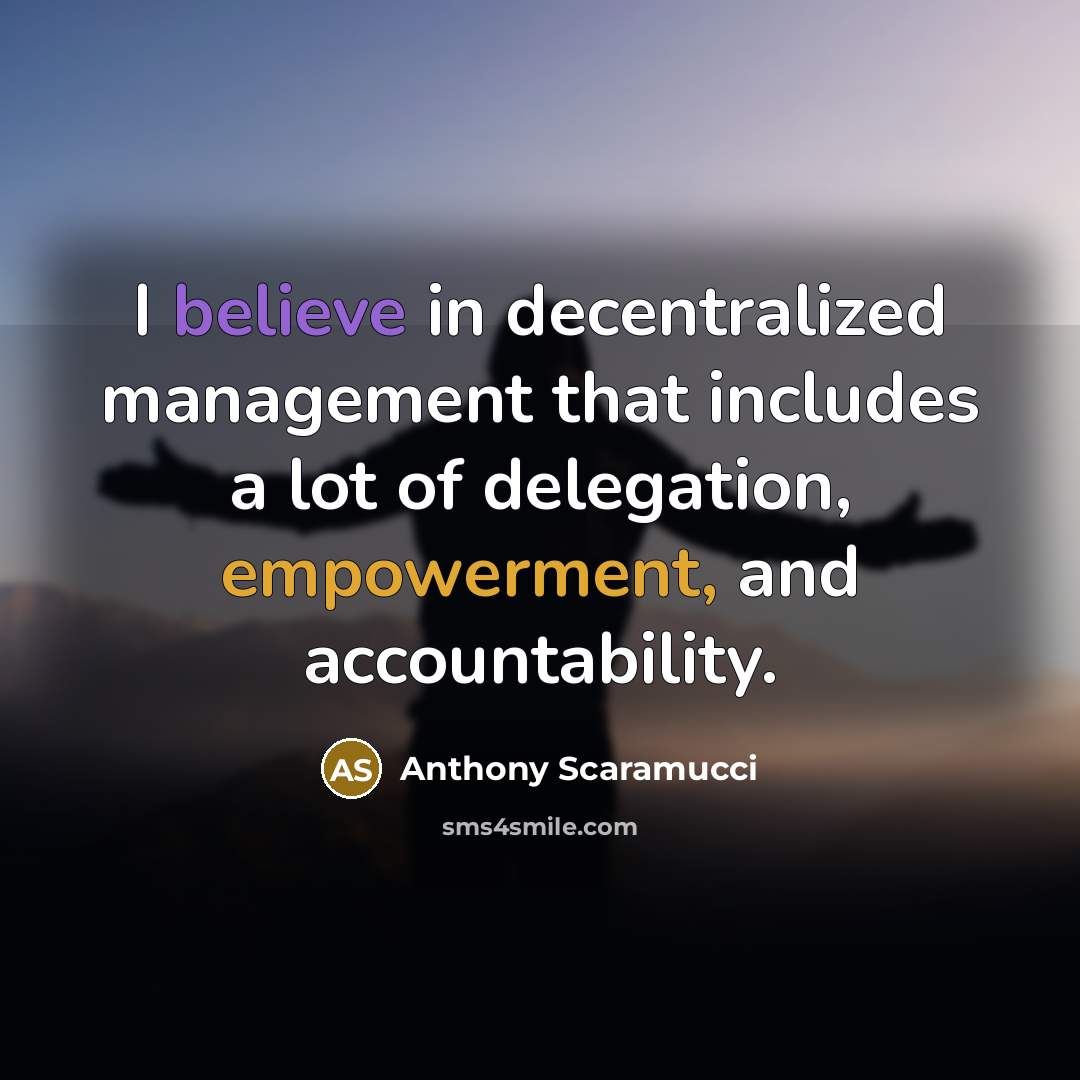“I believe in decentralized management that includes a lot of delegation, empowerment, and accountability.” quote by Anthony Scaramucci