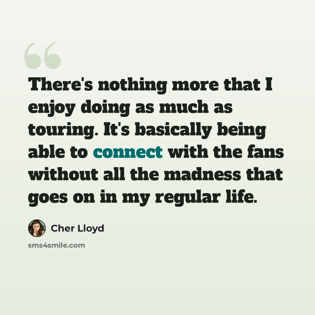 “There's nothing more that I enjoy doing as much as touring. It's basically being able to connect with the fans without all the madness that goes on in my regular life.” quote by Cher Lloyd