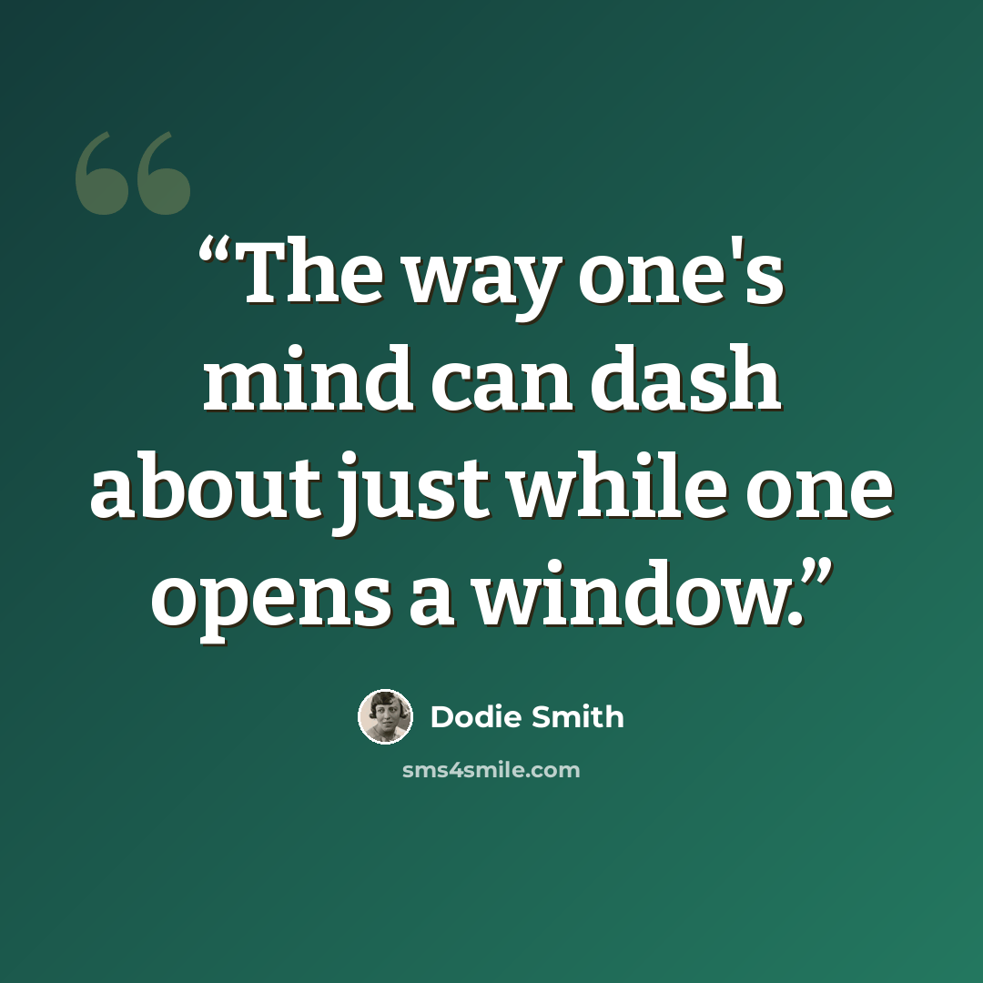 “The way one's mind can dash about just while one opens a window.” quote by Dodie Smith
