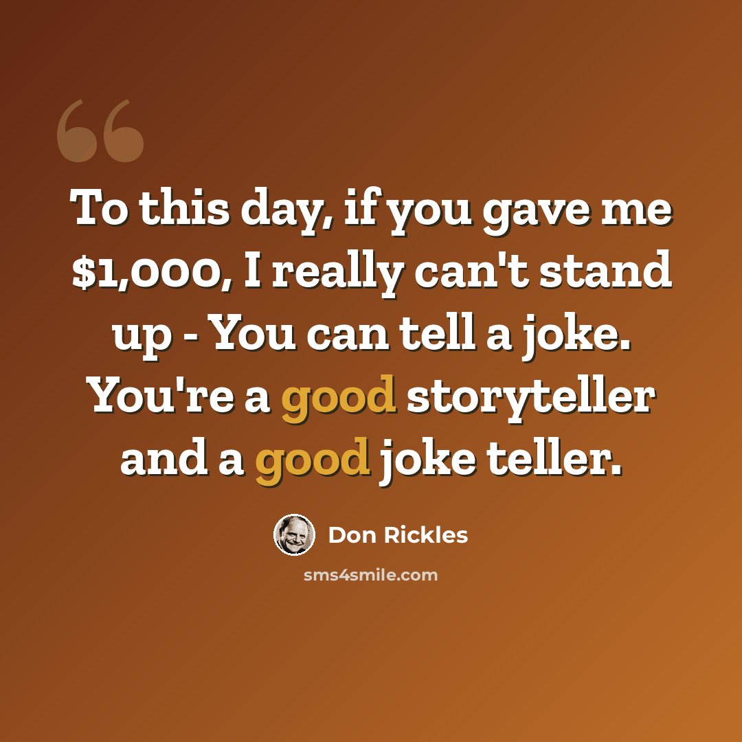 “To this day, if you gave me $1,000, I really can't stand up - You can tell a joke. You're a good storyteller and a good joke teller.” quote by Don Rickles
