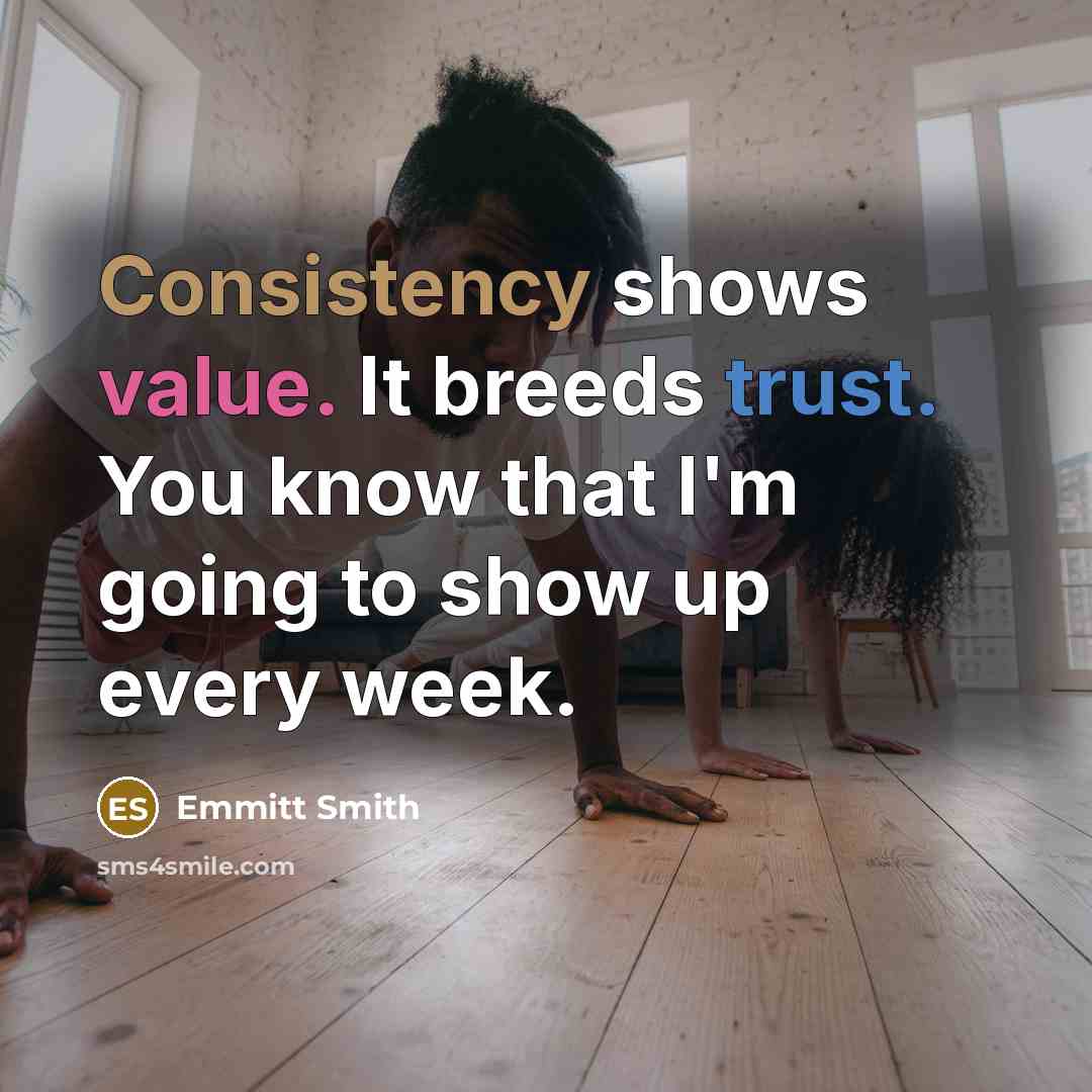 “Consistency shows value. It breeds trust. You know that I'm going to show up every week.” quote by Emmitt Smith