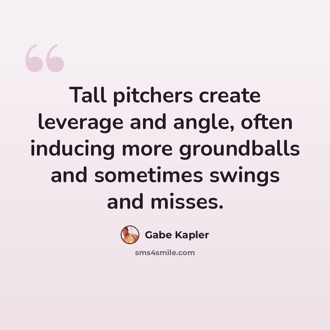 “Tall pitchers create leverage and angle, often inducing more groundballs and sometimes swings and misses.” quote by Gabe Kapler