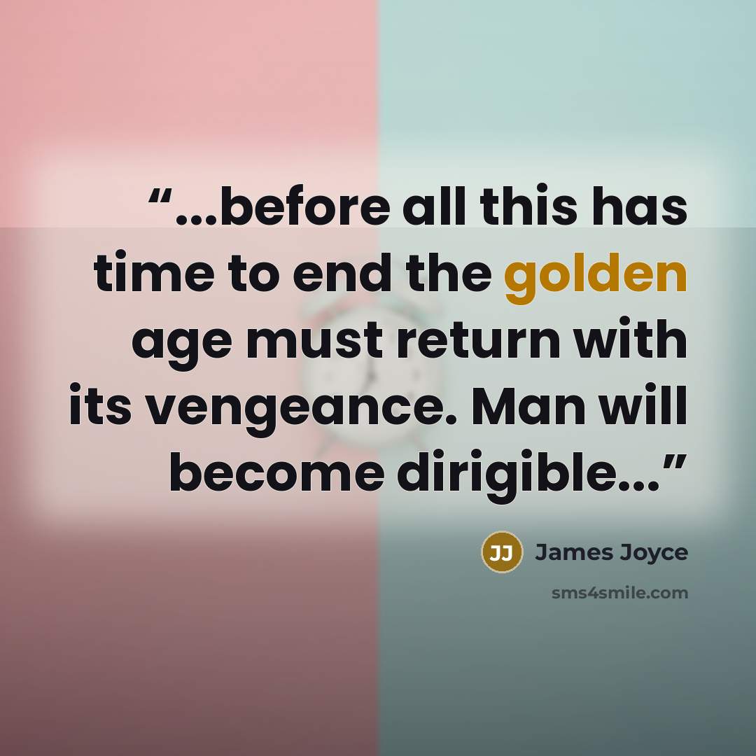 “...before all this has time to end the golden age must return with its vengeance. Man will become dirigible...” quote by James Joyce