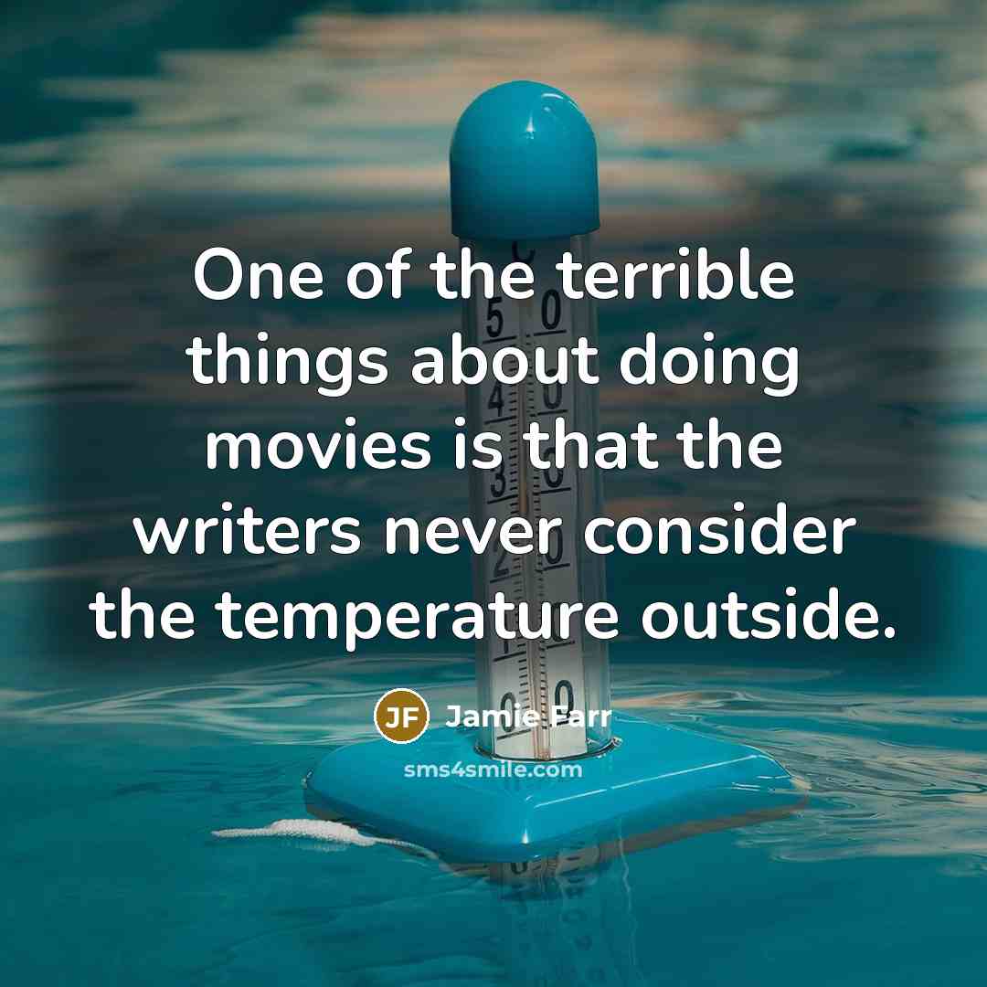 “One of the terrible things about doing movies is that the writers never consider the temperature outside.” quote by Jamie Farr