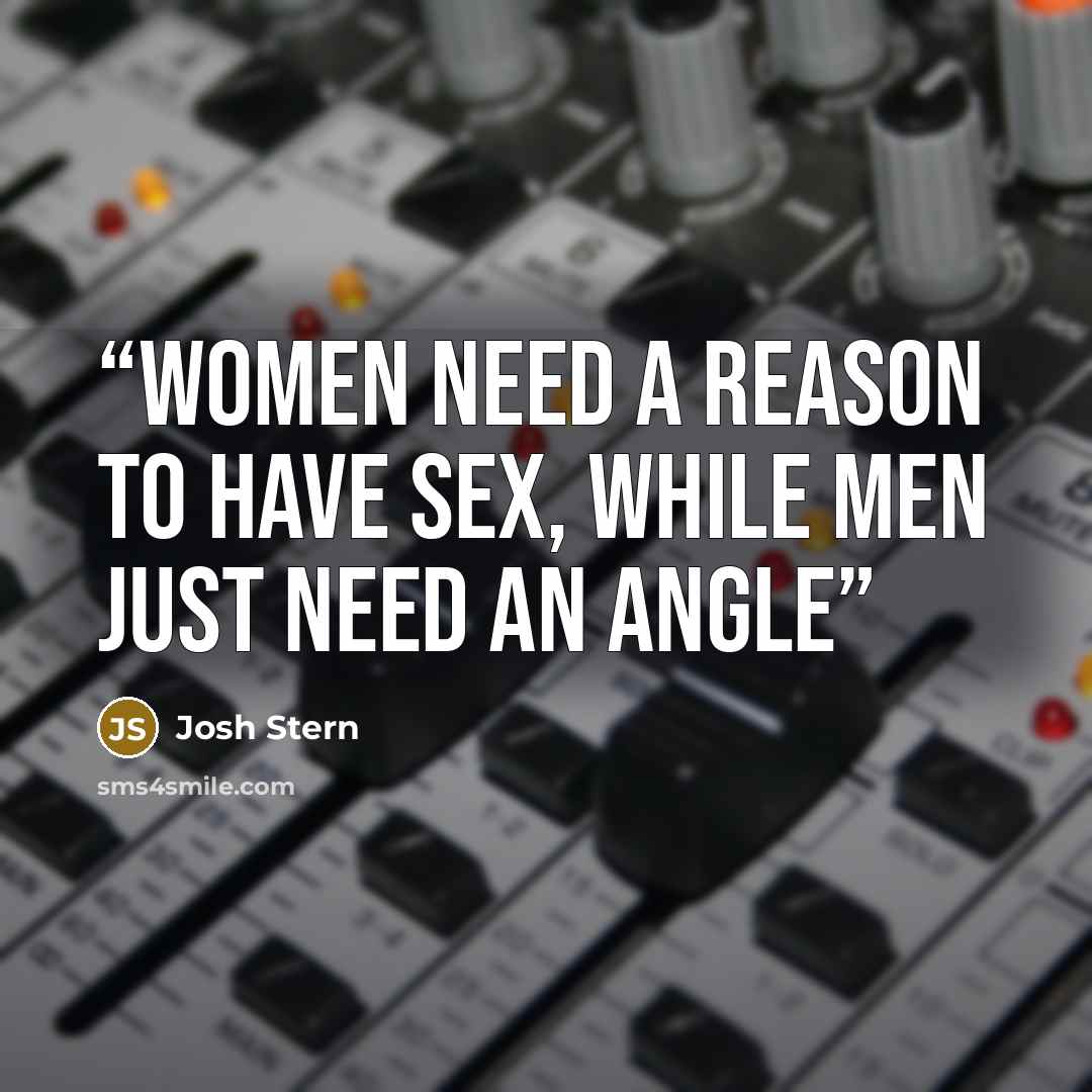“Women need a reason to have sex, while men just need an angle” quote by Josh Stern